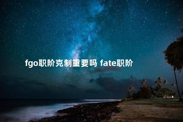 fgo职阶克制重要吗 fate职阶